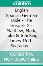 English Spanish German Bible - The Gospels X - Matthew, Mark, Luke & JohnKing James 1611 - Sagradas Escrituras 1569 - Lutherbibel 1545. E-book. Formato EPUB ebook di Truthbetold Ministry