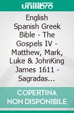 English Spanish Greek Bible - The Gospels IV - Matthew, Mark, Luke & JohnKing James 1611 - Sagradas Escrituras 1569 - ?e?e??????? ???a G?af? 1904. E-book. Formato EPUB ebook di Truthbetold Ministry