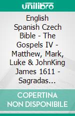 English Spanish Czech Bible - The Gospels IV - Matthew, Mark, Luke & JohnKing James 1611 - Sagradas Escrituras 1569 - Bible Kralická 1613. E-book. Formato EPUB ebook