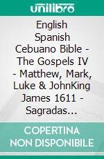 English Spanish Cebuano Bible - The Gospels IV - Matthew, Mark, Luke & JohnKing James 1611 - Sagradas Escrituras 1569 - Cebuano Ang Biblia, Bugna Version 1917. E-book. Formato EPUB ebook di Truthbetold Ministry