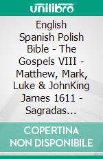 English Spanish Polish Bible - The Gospels VIII - Matthew, Mark, Luke & JohnKing James 1611 - Sagradas Escrituras 1569 - Biblia Jakuba Wujka 1599. E-book. Formato EPUB ebook di Truthbetold Ministry