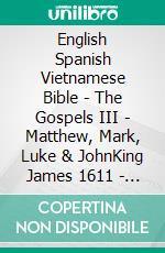 English Spanish Vietnamese Bible - The Gospels III - Matthew, Mark, Luke & JohnKing James 1611 - Reina Valera 1909 - Kinh Thánh Vi?t Nam 1934. E-book. Formato EPUB ebook di Truthbetold Ministry