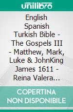 English Spanish Turkish Bible - The Gospels III - Matthew, Mark, Luke & JohnKing James 1611 - Reina Valera 1909 - Türkçe Incil 2001. E-book. Formato EPUB ebook di Truthbetold Ministry