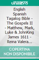 English Spanish Tagalog Bible - The Gospels II - Matthew, Mark, Luke & JohnKing James 1611 - Reina Valera 1909 - Ang Biblia 1905. E-book. Formato EPUB ebook di Truthbetold Ministry