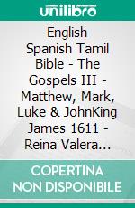 English Spanish Tamil Bible - The Gospels III - Matthew, Mark, Luke & JohnKing James 1611 - Reina Valera 1909 - ????? ?????? 1868. E-book. Formato EPUB ebook di Truthbetold Ministry