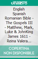 English Spanish Romanian Bible - The Gospels III - Matthew, Mark, Luke & JohnKing James 1611 - Reina Valera 1909 - Cornilescu 1921. E-book. Formato EPUB ebook di Truthbetold Ministry