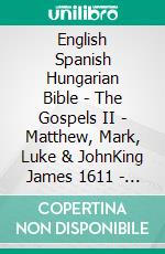 English Spanish Hungarian Bible - The Gospels II - Matthew, Mark, Luke & JohnKing James 1611 - Reina Valera 1909 - Károli 1589. E-book. Formato EPUB ebook