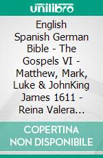 English Spanish German Bible - The Gospels VI - Matthew, Mark, Luke & JohnKing James 1611 - Reina Valera 1909 - Elberfelder 1905. E-book. Formato EPUB ebook di Truthbetold Ministry