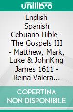 English Spanish Cebuano Bible - The Gospels III - Matthew, Mark, Luke & JohnKing James 1611 - Reina Valera 1909 - Cebuano Ang Biblia, Bugna Version 1917. E-book. Formato EPUB ebook di Truthbetold Ministry