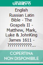 English Russian Latin Bible - The Gospels II - Matthew, Mark, Luke & JohnKing James 1611 - ???????????? ???????? 1876 - Biblia Sacra Vulgata 405. E-book. Formato EPUB ebook di Truthbetold Ministry