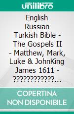 English Russian Turkish Bible - The Gospels II - Matthew, Mark, Luke & JohnKing James 1611 - ???????????? ???????? 1876 - Türkçe Incil 2001. E-book. Formato EPUB ebook di Truthbetold Ministry