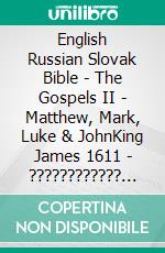 English Russian Slovak Bible - The Gospels II - Matthew, Mark, Luke & JohnKing James 1611 - ???????????? ???????? 1876 - Roháckova Biblia 1936. E-book. Formato EPUB ebook