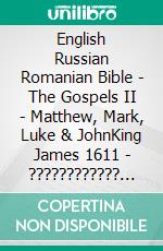 English Russian Romanian Bible - The Gospels II - Matthew, Mark, Luke & JohnKing James 1611 - ???????????? ???????? 1876 - Cornilescu 1921. E-book. Formato EPUB ebook di Truthbetold Ministry