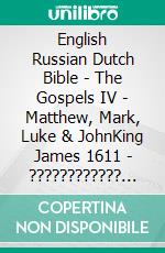 English Russian Dutch Bible - The Gospels IV - Matthew, Mark, Luke & JohnKing James 1611 - ???????????? ???????? 1876 - Lutherse Vertaling 1648. E-book. Formato EPUB ebook