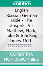 English Russian German Bible - The Gospels IV - Matthew, Mark, Luke & JohnKing James 1611 - ???????????? ???????? 1876 - Lutherbibel 1545. E-book. Formato EPUB ebook