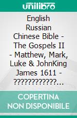 English Russian Chinese Bible - The Gospels II - Matthew, Mark, Luke & JohnKing James 1611 - ???????????? ???????? 1876 - ????? 1919. E-book. Formato EPUB ebook