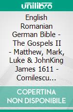 English Romanian German Bible - The Gospels II - Matthew, Mark, Luke & JohnKing James 1611 - Cornilescu 1921 - Lutherbibel 1545. E-book. Formato EPUB ebook di Truthbetold Ministry