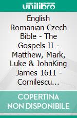 English Romanian Czech Bible - The Gospels II - Matthew, Mark, Luke & JohnKing James 1611 - Cornilescu 1921 - Bible Kralická 1613. E-book. Formato EPUB ebook di Truthbetold Ministry