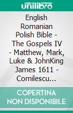 English Romanian Polish Bible - The Gospels IV - Matthew, Mark, Luke & JohnKing James 1611 - Cornilescu 1921 - Biblia Jakuba Wujka 1599. E-book. Formato EPUB ebook di Truthbetold Ministry