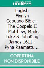 English Finnish Cebuano Bible - The Gospels II - Matthew, Mark, Luke & JohnKing James 1611 - Pyhä Raamattu 1938 - Cebuano Ang Biblia, Bugna Version 1917. E-book. Formato EPUB ebook di Truthbetold Ministry