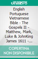 English Portuguese Vietnamese Bible - The Gospels II - Matthew, Mark, Luke & JohnKing James 1611 - Almeida Recebida 1848 - Kinh Thánh Vi?t Nam 1934. E-book. Formato EPUB ebook di Truthbetold Ministry