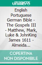 English Portuguese German Bible - The Gospels III - Matthew, Mark, Luke & JohnKing James 1611 - Almeida Recebida 1848 - Menge 1926. E-book. Formato EPUB ebook