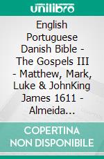 English Portuguese Danish Bible - The Gospels III - Matthew, Mark, Luke & JohnKing James 1611 - Almeida Recebida 1848 - Dansk 1931. E-book. Formato EPUB ebook