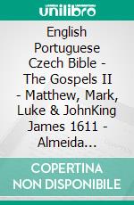 English Portuguese Czech Bible - The Gospels II - Matthew, Mark, Luke & JohnKing James 1611 - Almeida Recebida 1848 - Bible Kralická 1613. E-book. Formato EPUB ebook di Truthbetold Ministry