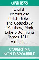 English Portuguese Polish Bible - The Gospels IV - Matthew, Mark, Luke & JohnKing James 1611 - Almeida Recebida 1848 - Biblia Jakuba Wujka 1599. E-book. Formato EPUB ebook di Truthbetold Ministry