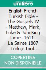 English French Turkish Bible - The Gospels IV - Matthew, Mark, Luke & JohnKing James 1611 - La Sainte 1887 - Türkçe Incil 2001. E-book. Formato EPUB ebook