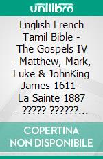 English French Tamil Bible - The Gospels IV - Matthew, Mark, Luke & JohnKing James 1611 - La Sainte 1887 - ????? ?????? 1868. E-book. Formato EPUB ebook