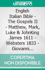 English Italian Bible - The Gospels II - Matthew, Mark, Luke & JohnKing James 1611 - Websters 1833 - Giovanni Diodati 1603. E-book. Formato EPUB ebook