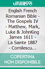 English French Romanian Bible - The Gospels IV - Matthew, Mark, Luke & JohnKing James 1611 - La Sainte 1887 - Cornilescu 1921. E-book. Formato EPUB ebook