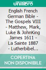 English French German Bible - The Gospels VIII - Matthew, Mark, Luke & JohnKing James 1611 - La Sainte 1887 - Lutherbibel 1545. E-book. Formato EPUB ebook di Truthbetold Ministry