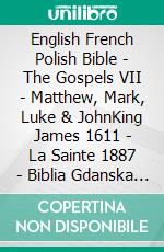 English French Polish Bible - The Gospels VII - Matthew, Mark, Luke & JohnKing James 1611 - La Sainte 1887 - Biblia Gdanska 1881. E-book. Formato EPUB ebook