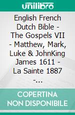 English French Dutch Bible - The Gospels VII - Matthew, Mark, Luke & JohnKing James 1611 - La Sainte 1887 - Statenvertaling 1637. E-book. Formato EPUB ebook di Truthbetold Ministry