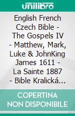 English French Czech Bible - The Gospels IV - Matthew, Mark, Luke & JohnKing James 1611 - La Sainte 1887 - Bible Kralická 1613. E-book. Formato EPUB ebook di Truthbetold Ministry