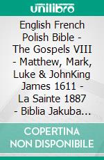 English French Polish Bible - The Gospels VIII - Matthew, Mark, Luke & JohnKing James 1611 - La Sainte 1887 - Biblia Jakuba Wujka 1599. E-book. Formato EPUB ebook