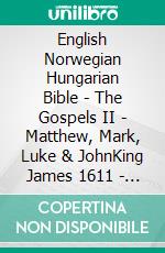 English Norwegian Hungarian Bible - The Gospels II - Matthew, Mark, Luke & JohnKing James 1611 - Bibelen 1930 - Károli 1589. E-book. Formato EPUB ebook di Truthbetold Ministry