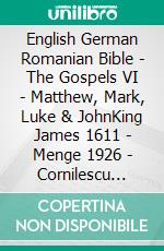 English German Romanian Bible - The Gospels VI - Matthew, Mark, Luke & JohnKing James 1611 - Menge 1926 - Cornilescu 1921. E-book. Formato EPUB ebook di Truthbetold Ministry