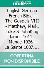 English German French Bible - The Gospels VIII - Matthew, Mark, Luke & JohnKing James 1611 - Menge 1926 - La Sainte 1887. E-book. Formato EPUB ebook