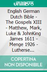 English German Dutch Bible - The Gospels XIII - Matthew, Mark, Luke & JohnKing James 1611 - Menge 1926 - Lutherse Vertaling 1648. E-book. Formato EPUB ebook