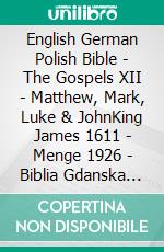 English German Polish Bible - The Gospels XII - Matthew, Mark, Luke & JohnKing James 1611 - Menge 1926 - Biblia Gdanska 1881. E-book. Formato EPUB ebook di Truthbetold Ministry