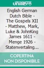 English German Dutch Bible - The Gospels XII - Matthew, Mark, Luke & JohnKing James 1611 - Menge 1926 - Statenvertaling 1637. E-book. Formato EPUB ebook