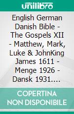 English German Danish Bible - The Gospels XII - Matthew, Mark, Luke & JohnKing James 1611 - Menge 1926 - Dansk 1931. E-book. Formato EPUB ebook