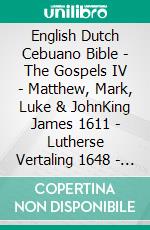 English Dutch Cebuano Bible - The Gospels IV - Matthew, Mark, Luke & JohnKing James 1611 - Lutherse Vertaling 1648 - Cebuano Ang Biblia, Bugna Version 1917. E-book. Formato EPUB ebook