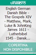 English German Danish Bible - The Gospels XIV - Matthew, Mark, Luke & JohnKing James 1611 - Lutherbibel 1545 - Dansk 1871. E-book. Formato EPUB ebook di Truthbetold Ministry