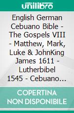 English German Cebuano Bible - The Gospels VIII - Matthew, Mark, Luke & JohnKing James 1611 - Lutherbibel 1545 - Cebuano Ang Biblia, Bugna Version 1917. E-book. Formato EPUB ebook di Truthbetold Ministry