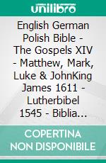 English German Polish Bible - The Gospels XIV - Matthew, Mark, Luke & JohnKing James 1611 - Lutherbibel 1545 - Biblia Jakuba Wujka 1599. E-book. Formato EPUB ebook di Truthbetold Ministry