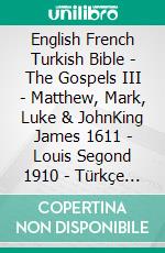 English French Turkish Bible - The Gospels III - Matthew, Mark, Luke & JohnKing James 1611 - Louis Segond 1910 - Türkçe Incil 2001. E-book. Formato EPUB ebook